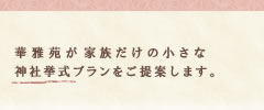 華雅苑が、家族だけの小さな神社挙式プランをご提案します